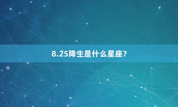 8.25降生是什么星座？