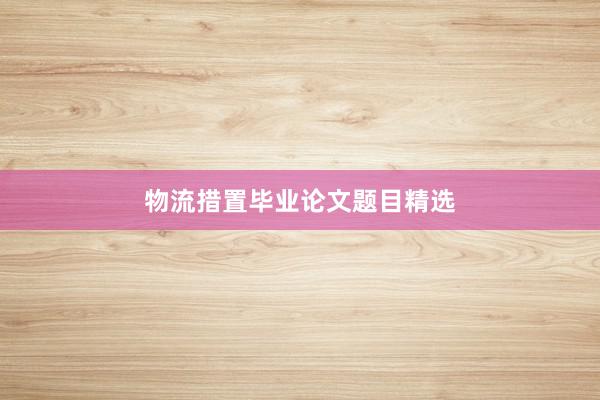 物流措置毕业论文题目精选