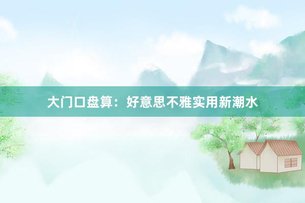 大门口盘算：好意思不雅实用新潮水