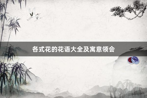 各式花的花语大全及寓意领会