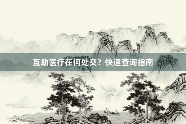 互助医疗在何处交？快速查询指南