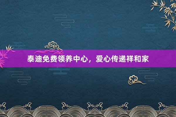 泰迪免费领养中心，爱心传递祥和家